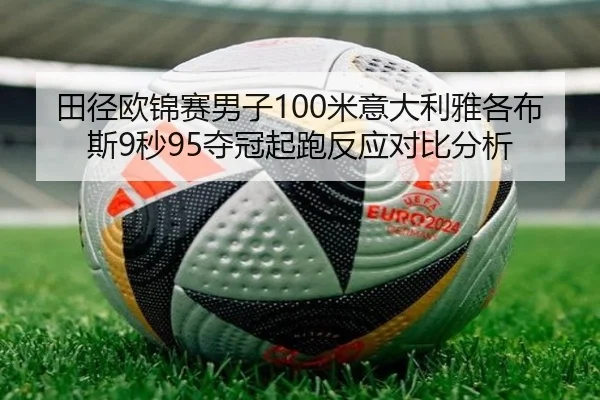 田径欧锦赛男子100米意大利雅各布斯9秒95夺冠起跑反应对比分析
